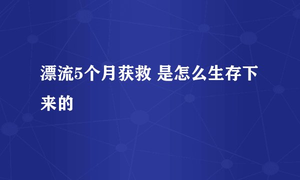 漂流5个月获救 是怎么生存下来的