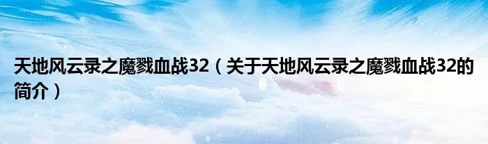 天地风云录之魔戮血战32（关于天地风云录之魔戮血战32的简介）