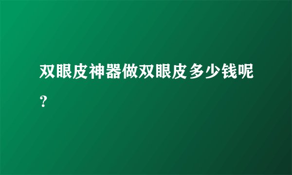 双眼皮神器做双眼皮多少钱呢？