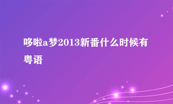 哆啦a梦2013新番什么时候有粤语