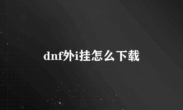 dnf外i挂怎么下载