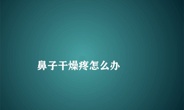 
    鼻子干燥疼怎么办
  