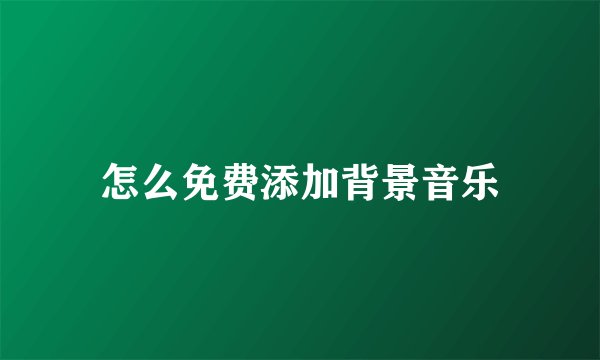 怎么免费添加背景音乐