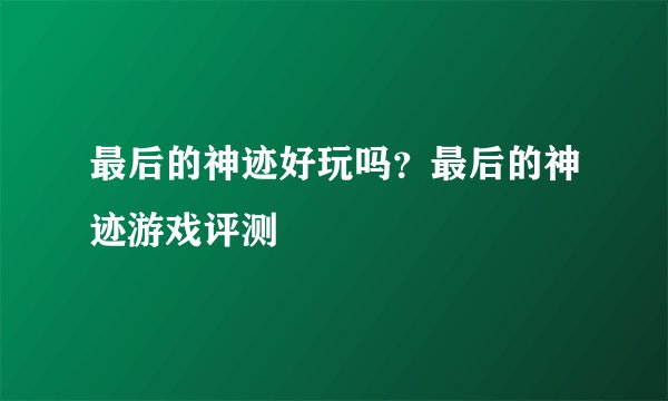 最后的神迹好玩吗？最后的神迹游戏评测
