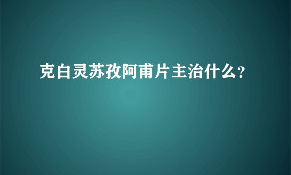 克白灵苏孜阿甫片主治什么？