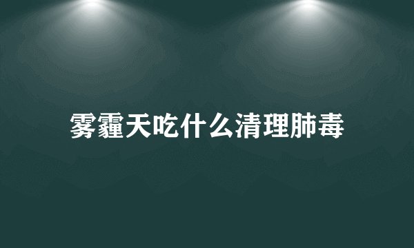 雾霾天吃什么清理肺毒