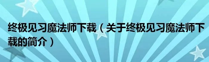 终极见习魔法师下载（关于终极见习魔法师下载的简介）