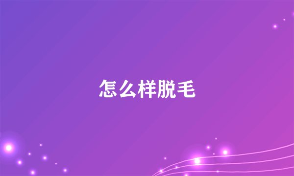 怎么样脱毛