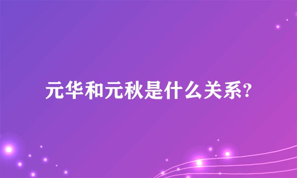 元华和元秋是什么关系?