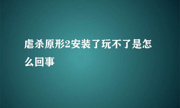 虐杀原形2安装了玩不了是怎么回事
