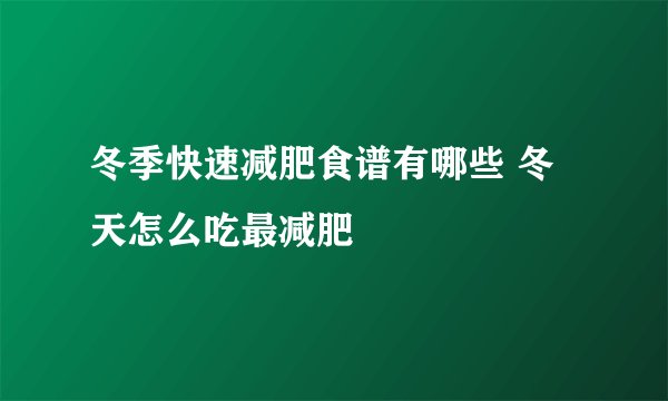 冬季快速减肥食谱有哪些 冬天怎么吃最减肥