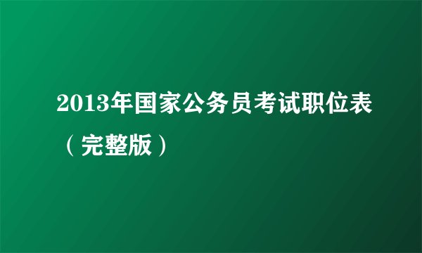 2013年国家公务员考试职位表（完整版）