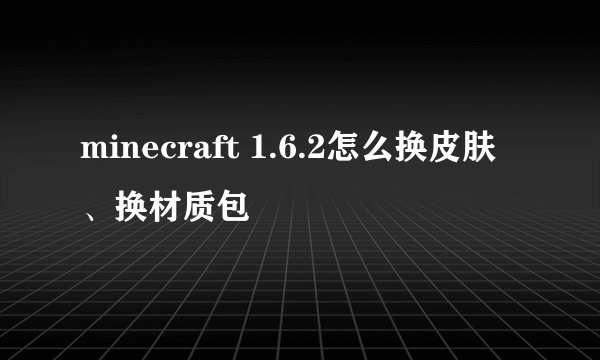 minecraft 1.6.2怎么换皮肤、换材质包
