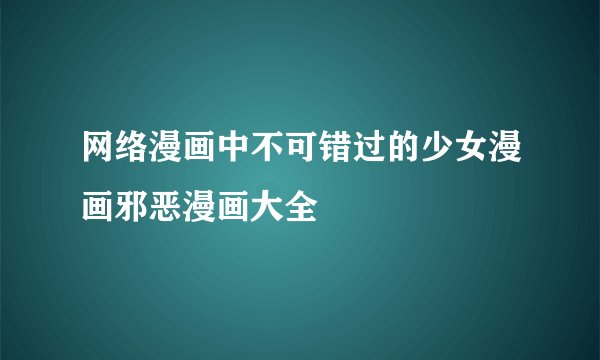 网络漫画中不可错过的少女漫画邪恶漫画大全