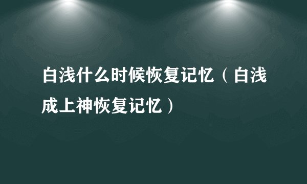 白浅什么时候恢复记忆（白浅成上神恢复记忆）