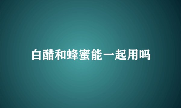 白醋和蜂蜜能一起用吗