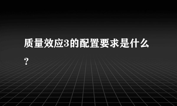 质量效应3的配置要求是什么？