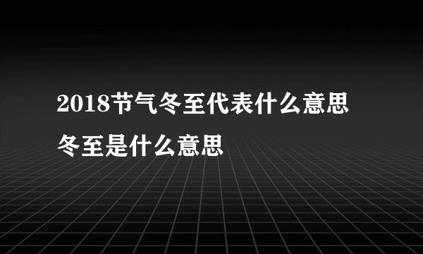 2018节气冬至代表什么意思 冬至是什么意思