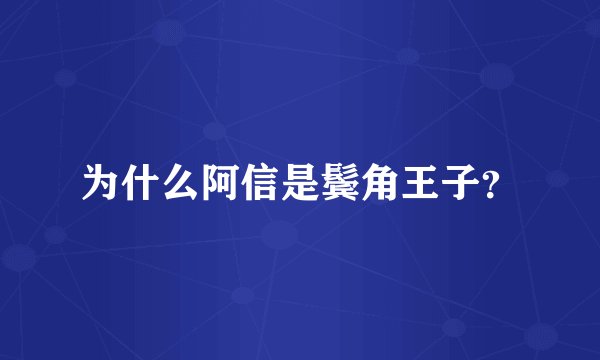 为什么阿信是鬓角王子？