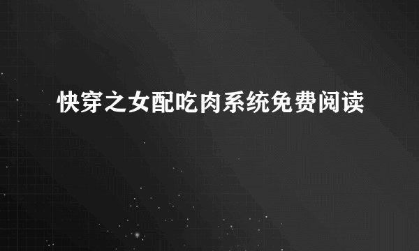 快穿之女配吃肉系统免费阅读