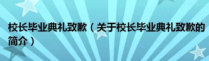 校长毕业典礼致歉（关于校长毕业典礼致歉的简介）