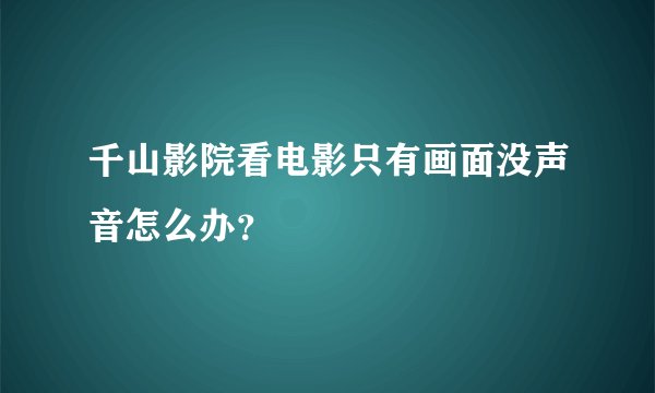 千山影院看电影只有画面没声音怎么办？
