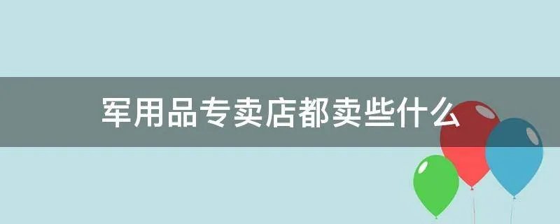 军用品专卖店都卖些什么
