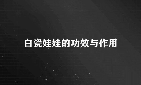 白瓷娃娃的功效与作用