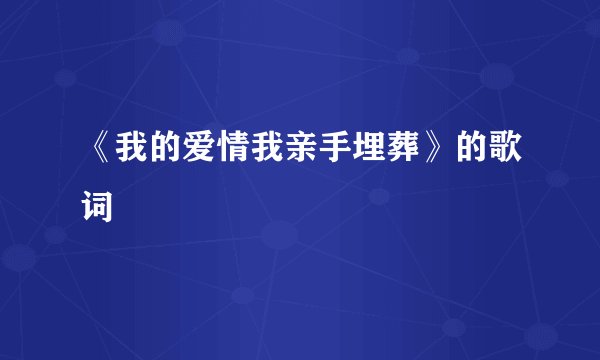 《我的爱情我亲手埋葬》的歌词