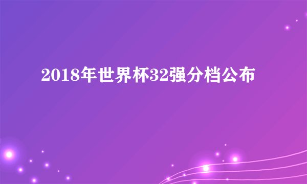 2018年世界杯32强分档公布