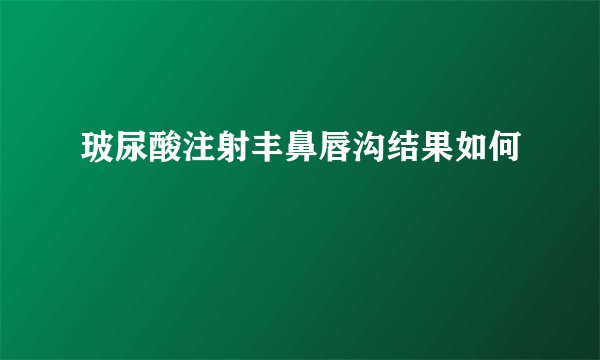 玻尿酸注射丰鼻唇沟结果如何