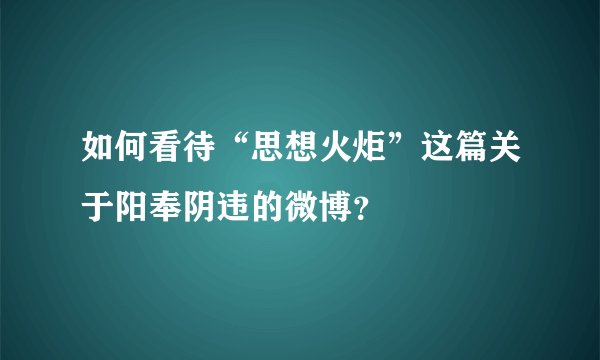 如何看待“思想火炬”这篇关于阳奉阴违的微博？