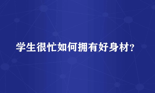 学生很忙如何拥有好身材？