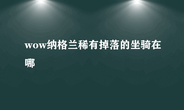 wow纳格兰稀有掉落的坐骑在哪