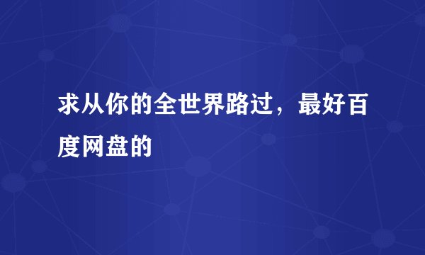 求从你的全世界路过，最好百度网盘的