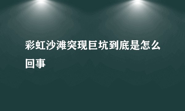 彩虹沙滩突现巨坑到底是怎么回事