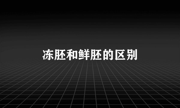 冻胚和鲜胚的区别