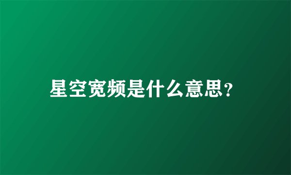 星空宽频是什么意思？