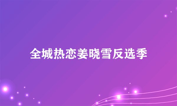 全城热恋姜晓雪反选季