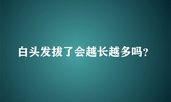 白头发拔了会越长越多吗？