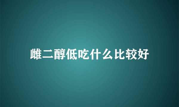 雌二醇低吃什么比较好