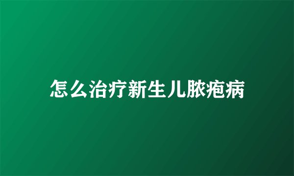 怎么治疗新生儿脓疱病