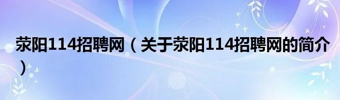 荥阳114招聘网（关于荥阳114招聘网的简介）