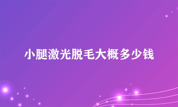 小腿激光脱毛大概多少钱