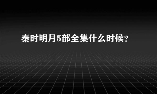 秦时明月5部全集什么时候?