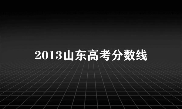 2013山东高考分数线