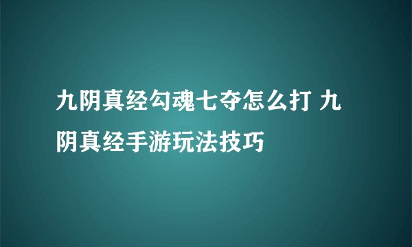 九阴真经勾魂七夺怎么打 九阴真经手游玩法技巧
