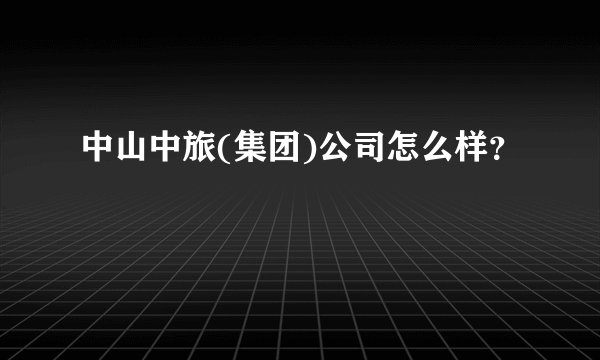 中山中旅(集团)公司怎么样?