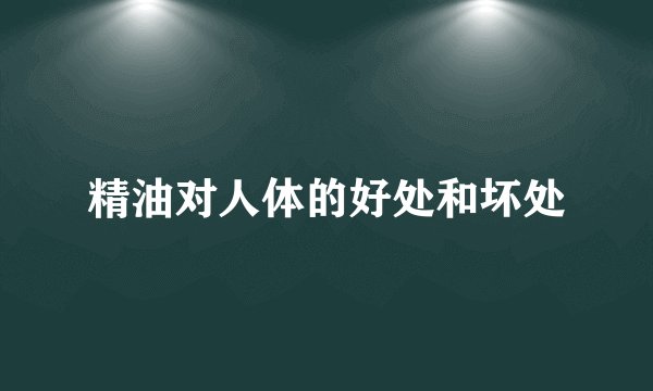 精油对人体的好处和坏处