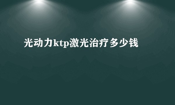 光动力ktp激光治疗多少钱